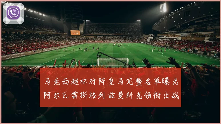 马竞西超杯对阵皇马完整名单曝光阿尔瓦雷斯格列兹曼科克领衔出战