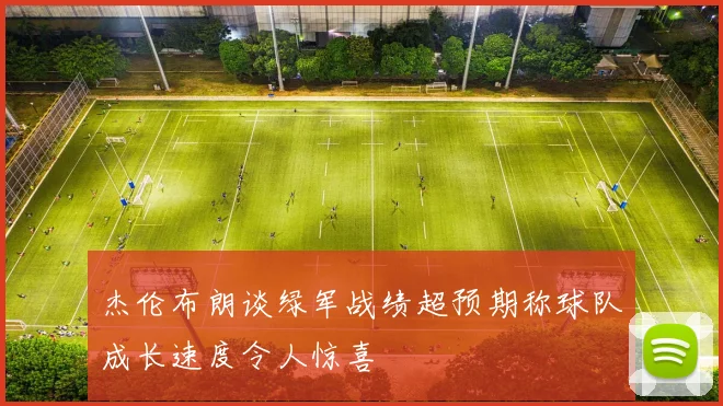 杰伦布朗谈绿军战绩超预期称球队成长速度令人惊喜