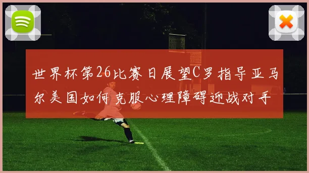 世界杯第26比赛日展望C罗指导亚马尔美国如何克服心理障碍迎战对手
