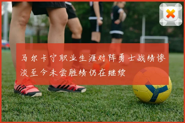 马尔卡宁职业生涯对阵勇士战绩惨淡至今未尝胜绩仍在继续