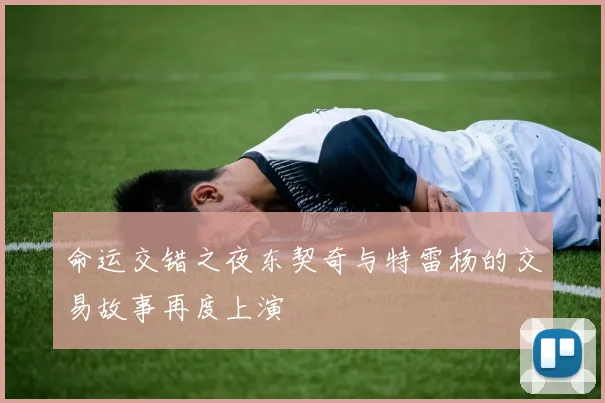 命运交错之夜东契奇与特雷杨的交易故事再度上演