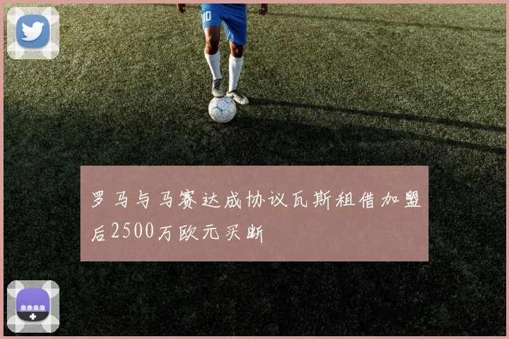 罗马与马赛达成协议瓦斯租借加盟后2500万欧元买断
