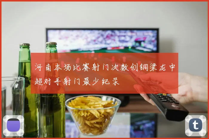 河南本场比赛射门次数创铜梁龙中超对手射门最少纪录