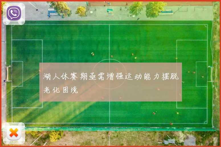 湖人休赛期亟需增强运动能力摆脱老化困境