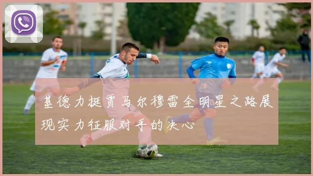 基德力挺贾马尔穆雷全明星之路展现实力征服对手的决心