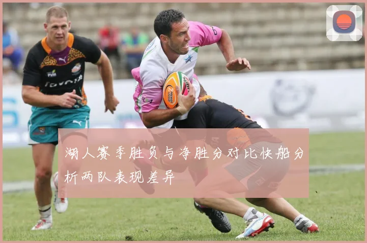 湖人赛季胜负与净胜分对比快船分析两队表现差异