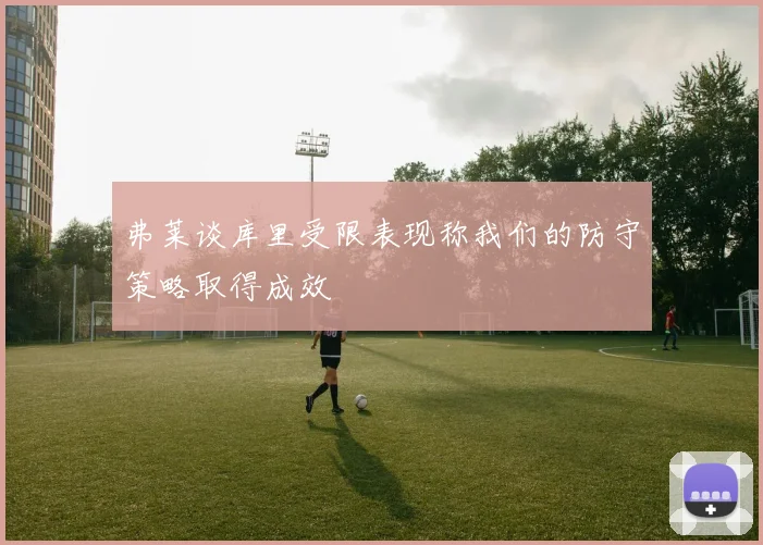 弗莱谈库里受限表现称我们的防守策略取得成效