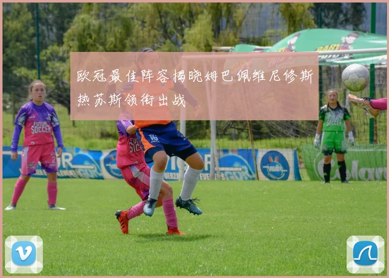 欧冠最佳阵容揭晓姆巴佩维尼修斯热苏斯领衔出战